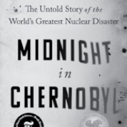 Midnight in Chernobyl: The Untold Story of the World’s Greatest Nuclear Disaster